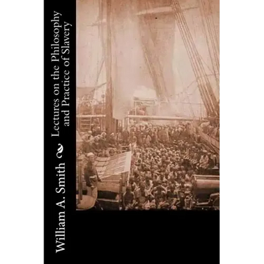 Lectures on the Philosophy and Practice of Slavery: As Exhibited in the Institution of Domestic Slavery in the United States: With the Duties of Maste