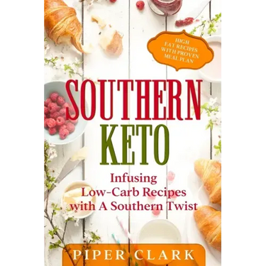 Southern Keto: Infusing Low-Carb Recipes with A Southern Twist - High Fat Recipes With Proven Meal Plan