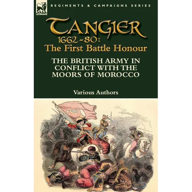 Tangier 1662-80: The First Battle Honour-The British Army in Conflict With the Moors of Morocco