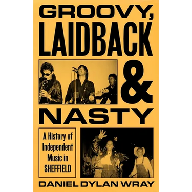 Groovy, Laidback and Nasty: A History of Independent Music in Sheffield