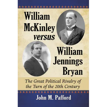 William McKinley versus William Jennings Bryan: The Great Political Rivalry of the Turn of the 20th Century