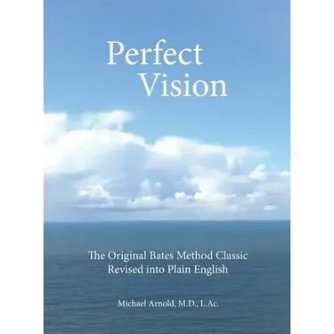 Perfect Vision: The Original Bates Method Classic Revised into Plain English