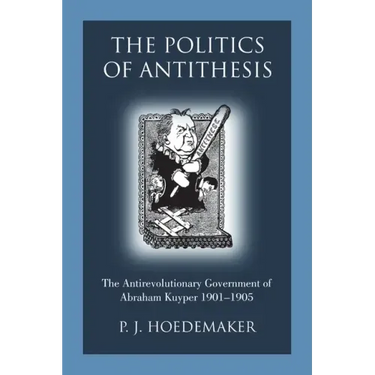 The Politics of Antithesis: The Antirevolutionary Government of Abraham Kuyper 1901-1905