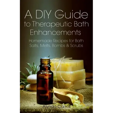A DIY Guide to Therapeutic Bath Enhancements: Homemade Recipes for Bath Salts, Melts, Bombs and Scrubs