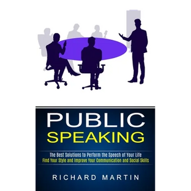 Public Speaking: The Best Solutions to Perform the Speech of Your Life (Find Your Style and Improve Your Communication and Social Skills)