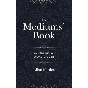 The Mediums' Book: containing Special Teachings from the Spirits on Manifestation, means to communicate with the Invisible World, Develop