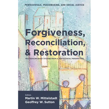 Forgiveness, Reconciliation, and Restoration: Multidisciplinary Studies from a Pentecostal Perspective