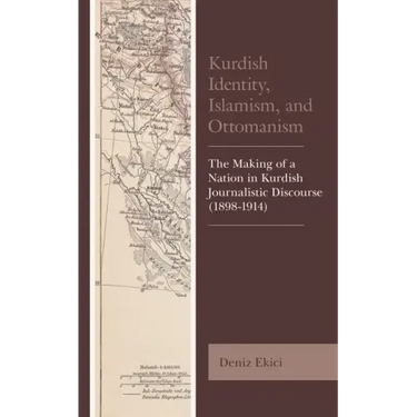 Kurdish Identity, Islamism, and Ottomanism: The Making of a Nation in Kurdish Journalistic Discourse (1898-1914)