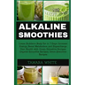Alkaline Smoothie: Loose Stubborn Body Fat in 7 Days. Increase Energy, Boost Metabolism and Supercharge Your Health with Green Smoothie R