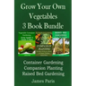 Grow Your Own Vegetables: 3 Book Bundle: Container Gardening, Raised Bed Gardening, Companion Planting