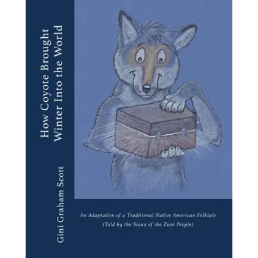 How Coyote Brought Winter into the World: An Adaptation of a Traditional Native American Folktale (Told by the Zuni People)