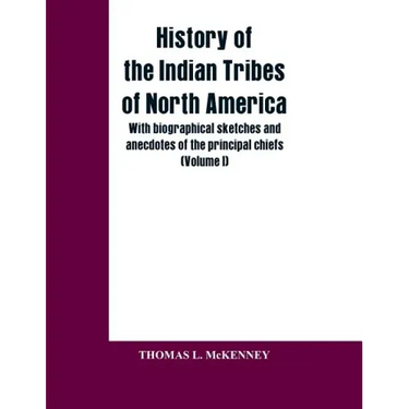 History of the Indian Tribes of North America; with biographical sketches and anecdotes of the principal chiefs: (Volume I)