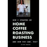 How I Started My Home Coffee Roasting Business, and How You Can, Too!