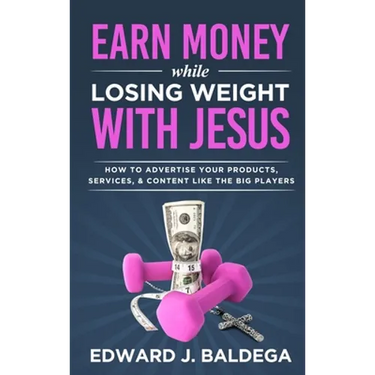 Earn Money While Losing Weight With Jesus: How To Advertise Your Products, Services, & Content Like The Big Players