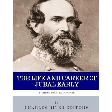 Fighting for the Lost Cause: The Life and Career of General Jubal Early