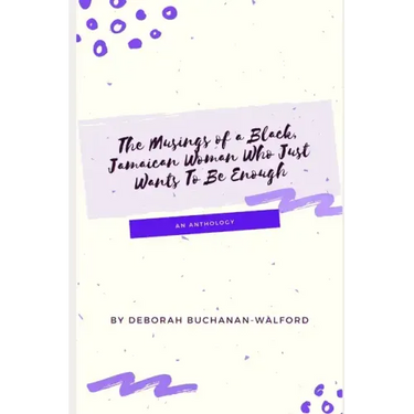 The Musings of a Black Jamaican Woman who Just Wants to Be Enough: An Anthology