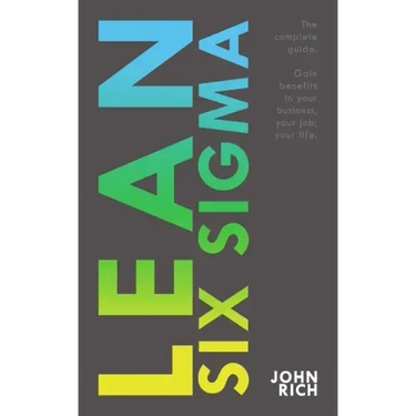 Lean Six SIgma: The complete guide about Lean Six Sigma - Gain benefits in your business, your job and your life