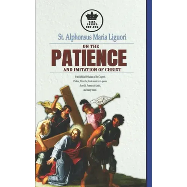 St. Alphonsus Maria Liguori on Patience and the Imitation of Christ. With Biblical Wisdom of the Gospels, Psalms, Proverbs, Ecclesiasticus + quotes fr