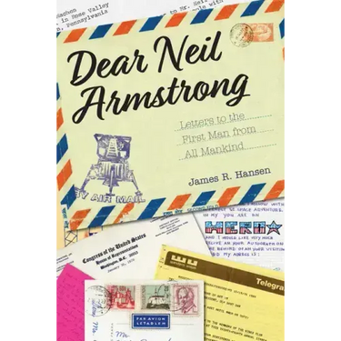 Dear Neil Armstrong: Letters to the First Man from All Mankind
