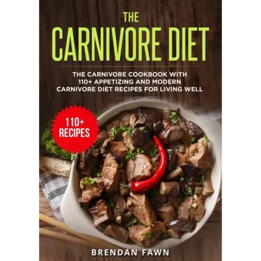 The Carnivore Diet: The Carnivore Cookbook with 110+ Appetizing and Modern Carnivore Diet Recipes for Living Well