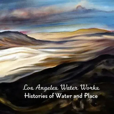 Los Angeles Water Works: Histories of Water and Place