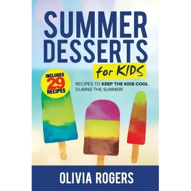 Summer Desserts for Kids (3rd Edition): 29 Recipes to Keep the Kids Cool During the Summer!