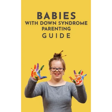 Babies With Down Syndrome Parenting Guide: Raising Your Child from Diagnosis through Adulthood Advice, Information, and Support