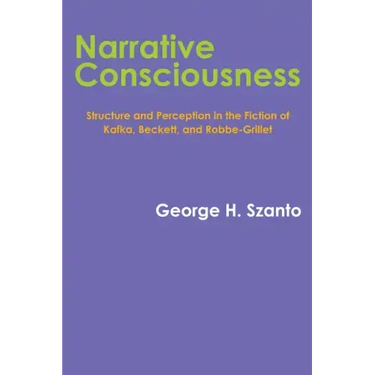 Narrative Consciousness: Structure and Perception in the Fiction of Kafka, Beckett, and Robbe-Grillet