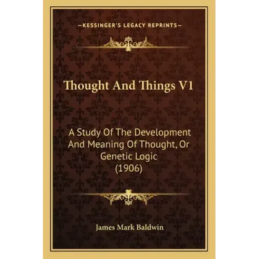 Thought and Things V1: A Study of the Development and Meaning of Thought, or Genetic Logic (1906)
