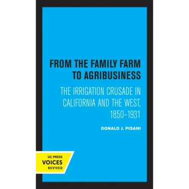 From the Family Farm to Agribusiness: The Irrigation Crusade in California and the West, 1850-1931
