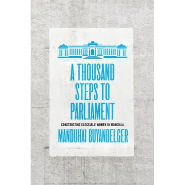 A Thousand Steps to Parliament: Constructing Electable Women in Mongolia