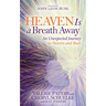Heaven Is a Breath Away: An Unexpected Journey to Heaven and Back