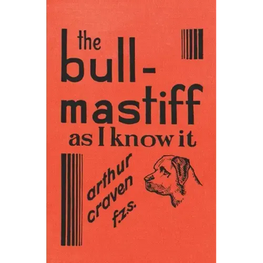 The Bull-Mastiff as I Know it - With Hints for all who are Interested in the Breed - A Practical Scientific and Up-To-Date Guide to the Breeding, Rear
