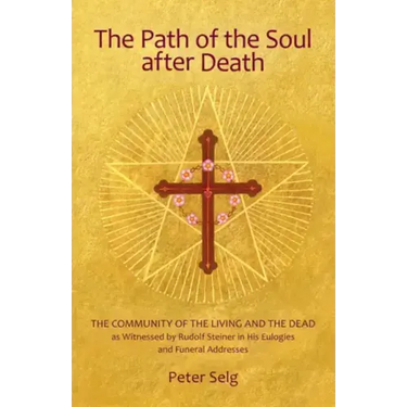 The Path of the Soul After Death: The Community of the Living and the Dead as Witnessed by Rudolf Steiner in His Eulogies and Farewell Addresses