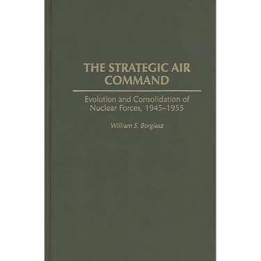 The Strategic Air Command: Evolution and Consolidation of Nuclear Forces, 1945-1955
