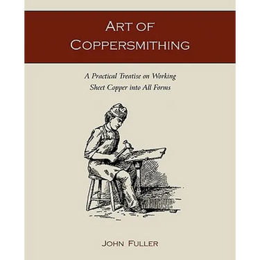Art of Coppersmithing: A Practical Treatise on Working Sheet Copper into All Forms