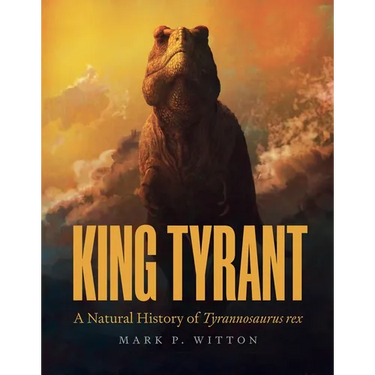 King Tyrant: A Natural History of Tyrannosaurus Rex