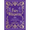 Fairy Whispering: 111 Magical Practices for Connecting with the Fairies