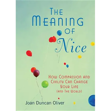 The Meaning of Nice: How Compassion and Civility Can Change Your Life (and The World)