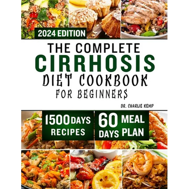 The Complete Cirrhosis Diet Cookbook for Beginners 2024: Quick, Easy and Delicious Beginners friendly Recipes to improve your Liver health and Overall