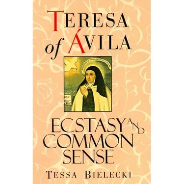 Teresa of Avila: Ecstasy and Common Sense