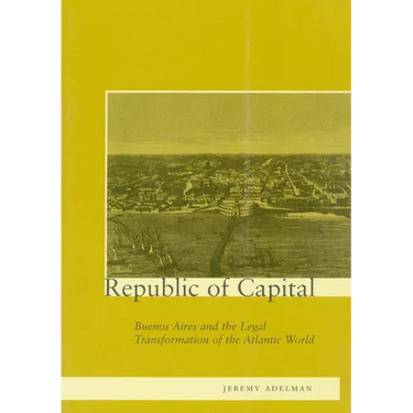 Republic of Capital: Buenos Aires and the Legal Transformation of the Atlantic World