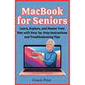 MacBook Seniors Guide: Learn, Explore, and Master Your Mac with Step-by-Step Instructions and Troubleshooting Tips