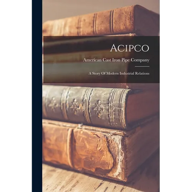 Acipco: A Story Of Modern Industrial Relations