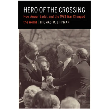 Hero of the Crossing: How Anwar Sadat and the 1973 War Changed the World