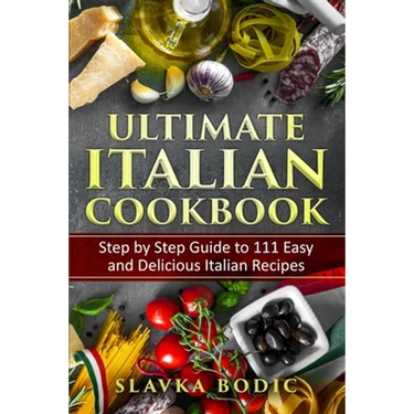 Ultimate Italian Cookbook: Step by Step Guide to 111 Easy and Delicious Italian Recipes