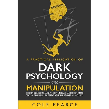 A Practical Application of Dark Psychology: Identify Gaslighting, Learn Body Language, and Uncover Mind Control Techniques to Defend Yourself Against