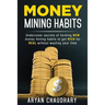 Money Mining Habits: Undercover Secrets of Forming NEW MONEY MINING HABITS to Get RICH for REAL without Wasting your Time