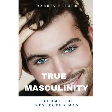 True Masculinity: Become the Respected Man
