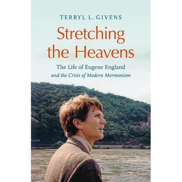 Stretching the Heavens: The Life of Eugene England and the Crisis of Modern Mormonism